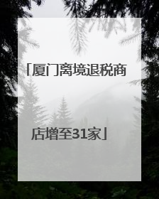 厦门离境退税商店增至31家