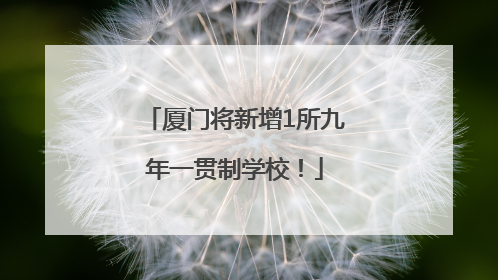 厦门将新增1所九年一贯制学校！