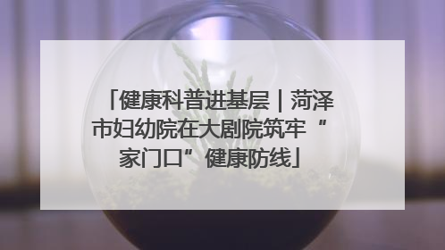 健康科普进基层｜菏泽市妇幼院在大剧院筑牢“家门口”健康防线
