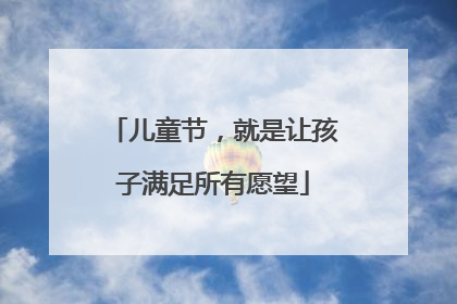 儿童节，就是让孩子满足所有愿望