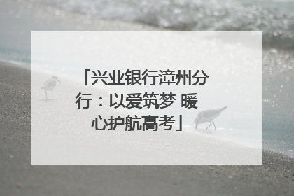 兴业银行漳州分行：以爱筑梦 暖心护航高考