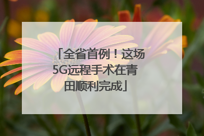 全省首例！这场5G远程手术在青田顺利完成