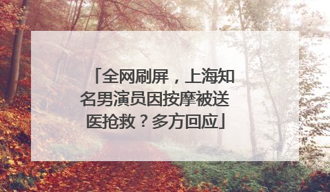 全网刷屏，上海知名男演员因按摩被送医抢救？多方回应