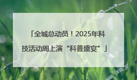 全城总动员！2025年科技活动周上演“科普盛宴”