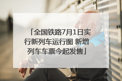 全国铁路7月1日实行新列车运行图 新增列车车票今起发售