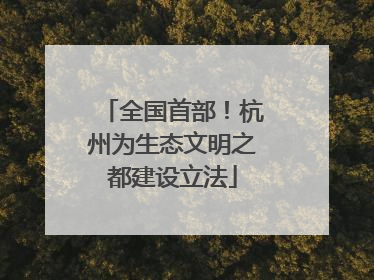 全国首部！杭州为生态文明之都建设立法