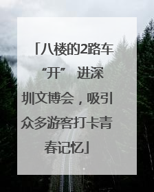 八楼的2路车 “开” 进深圳文博会，吸引众多游客打卡青春记忆