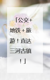 公交+地铁＋旅游！直达三河古镇！
