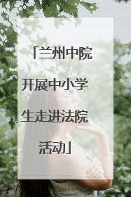 兰州中院开展中小学生走进法院活动