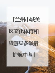 兰州市城关区文化体育和旅游局多举措护航中考