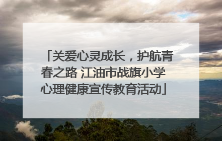 关爱心灵成长，护航青春之路 江油市战旗小学心理健康宣传教育活动