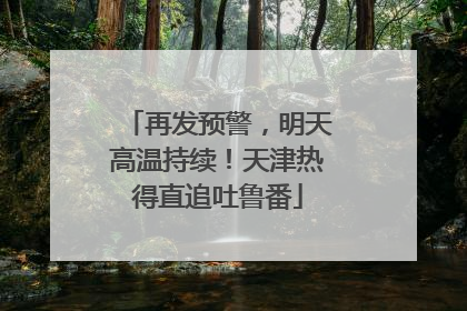 再发预警，明天高温持续！天津热得直追吐鲁番