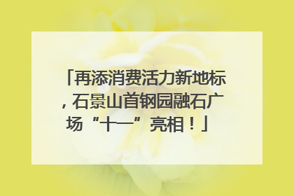再添消费活力新地标，石景山首钢园融石广场“十一”亮相！