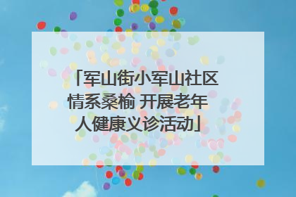 军山街小军山社区情系桑榆 开展老年人健康义诊活动