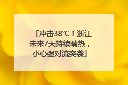 冲击38℃！浙江未来7天持续晴热，小心强对流突袭