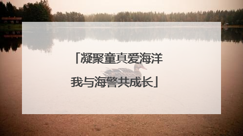凝聚童真爱海洋 我与海警共成长