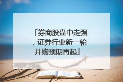 券商股盘中走强，证券行业新一轮并购预期再起