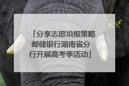 分享志愿填报策略 邮储银行湖南省分行开展高考季活动