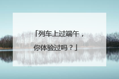 列车上过端午，你体验过吗？