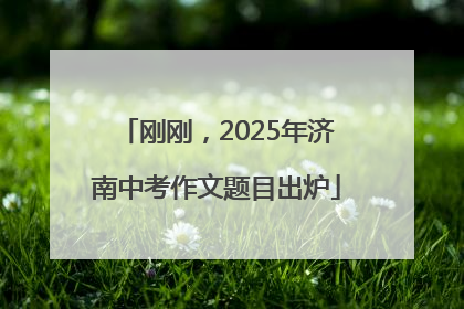 刚刚，2025年济南中考作文题目出炉