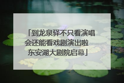 到龙泉驿不只看演唱会还能看戏剧演出啦 东安湖大剧院启幕