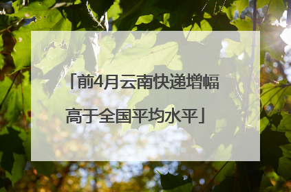 前4月云南快递增幅高于全国平均水平