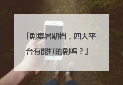 剧集暑期档，四大平台有能打的剧吗？