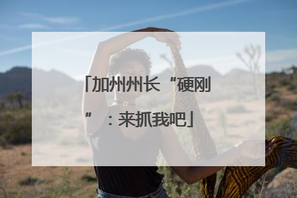 加州州长“硬刚”：来抓我吧