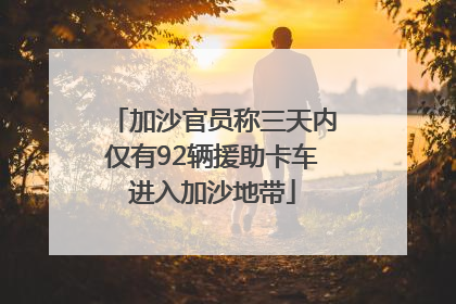加沙官员称三天内仅有92辆援助卡车进入加沙地带