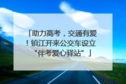 助力高考，交通有爱！镇江开来公交车设立“伴考爱心驿站”