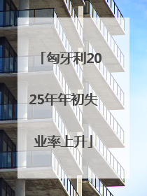 匈牙利2025年年初失业率上升