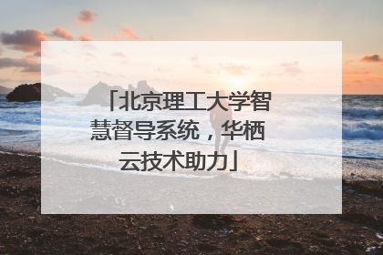 北京理工大学智慧督导系统，华栖云技术助力