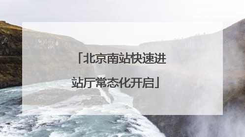 北京南站快速进站厅常态化开启