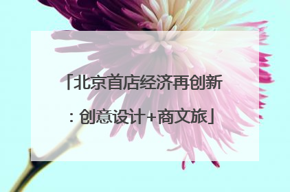 北京首店经济再创新：创意设计+商文旅