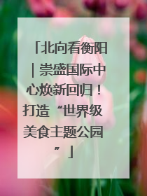 北向看衡阳｜崇盛国际中心焕新回归！打造“世界级美食主题公园”