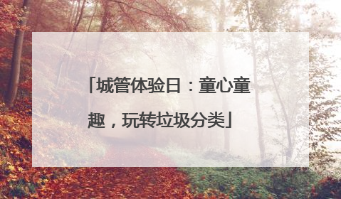 城管体验日：童心童趣，玩转垃圾分类