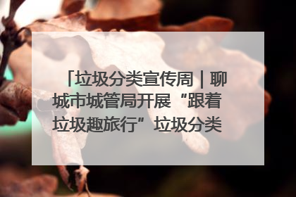 垃圾分类宣传周｜聊城市城管局开展“跟着垃圾趣旅行”垃圾分类科普宣传活动