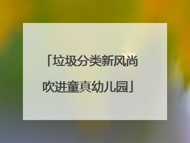 垃圾分类新风尚 吹进童真幼儿园