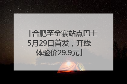 合肥至金寨站点巴士5月29日首发，开线体验价29.9元