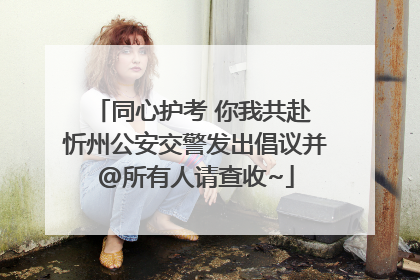 同心护考 你我共赴 忻州公安交警发出倡议并@所有人请查收~