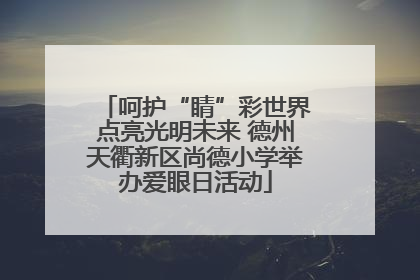 呵护“睛”彩世界点亮光明未来 德州天衢新区尚德小学举办爱眼日活动