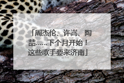 周杰伦、许嵩、陶喆……下个月开始！这些歌手要来济南