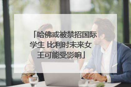 哈佛或被禁招国际学生 比利时未来女王可能受影响