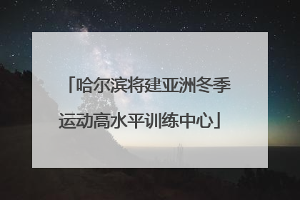 哈尔滨将建亚洲冬季运动高水平训练中心