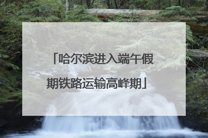 哈尔滨进入端午假期铁路运输高峰期