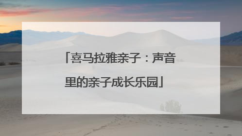 喜马拉雅亲子：声音里的亲子成长乐园