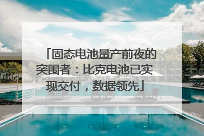 固态电池量产前夜的突围者：比克电池已实现交付，数据领先