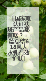 国家唯一认证祛斑产品都有啥？一篇总结618风大水乳有效护肤