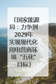 国家能源局：力争到2029年实现现代化用电营商环境“五化”目标