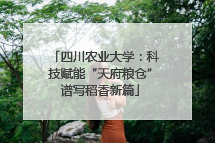 四川农业大学：科技赋能“天府粮仓”谱写稻香新篇